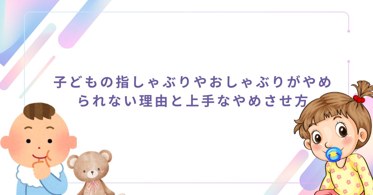子どもの指しゃぶりやおしゃぶり